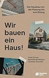 Wir bauen ein Haus: Der Hausbau von der Planung bis zum Einzug
