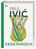 Vegetarisch: Das große Kochbuch von Sternekoch Paul Ivic mit Warenkunde, Profiwissen und 300 alltagstauglichen Rezepten